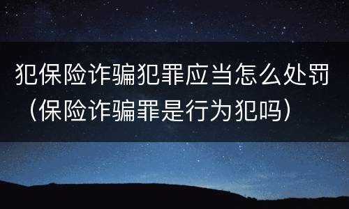 犯保险诈骗犯罪应当怎么处罚（保险诈骗罪是行为犯吗）