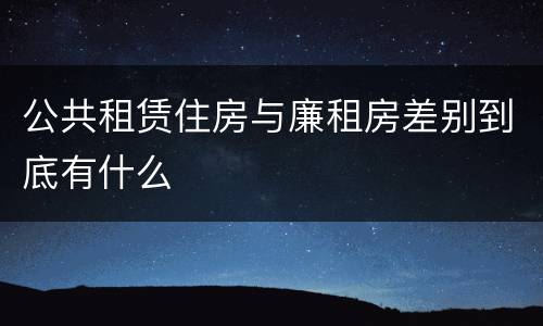 公共租赁住房与廉租房差别到底有什么