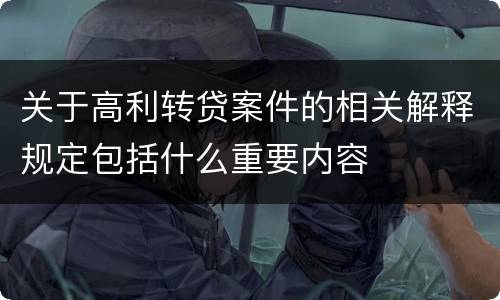 关于高利转贷案件的相关解释规定包括什么重要内容
