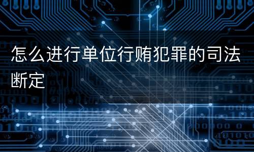 怎么进行单位行贿犯罪的司法断定