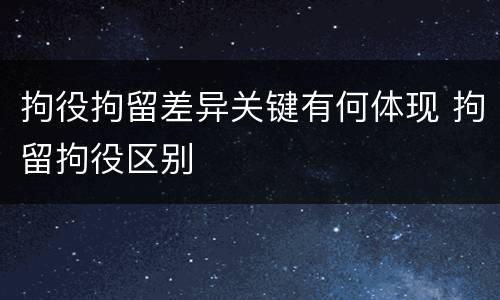 拘役拘留差异关键有何体现 拘留拘役区别