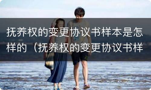 抚养权的变更协议书样本是怎样的（抚养权的变更协议书样本是怎样的呢）