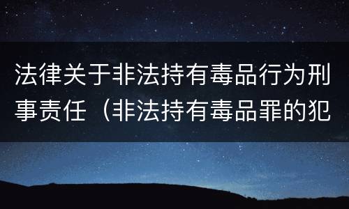 法律关于非法持有毒品行为刑事责任（非法持有毒品罪的犯罪构成）