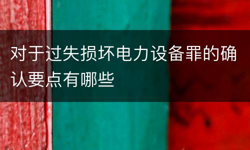 对于过失损坏电力设备罪的确认要点有哪些