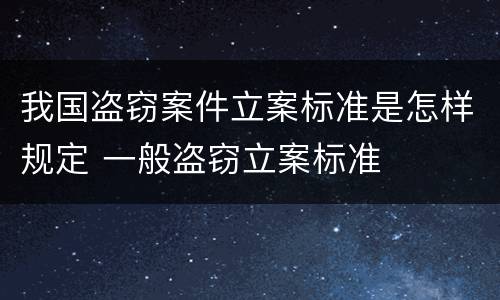 我国盗窃案件立案标准是怎样规定 一般盗窃立案标准