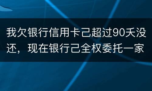 我欠银行信用卡己超过90夭没还，现在银行己全权委托一家律师事务所就我还清所欠金额