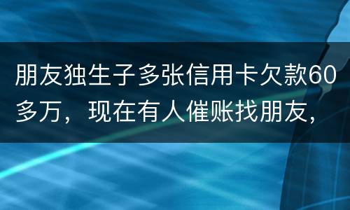 朋友独生子多张信用卡欠款60多万，现在有人催账找朋友，孩子还不说实情，该怎么办