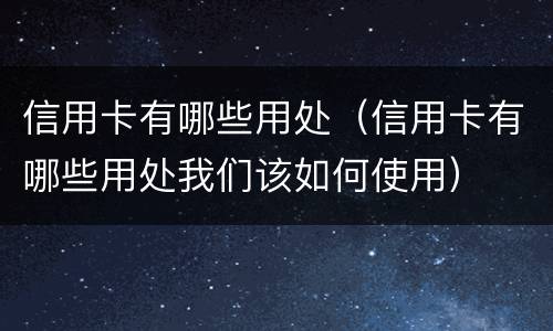 信用卡有哪些用处（信用卡有哪些用处我们该如何使用）