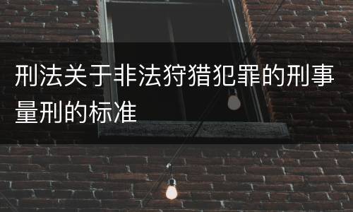 刑法关于非法狩猎犯罪的刑事量刑的标准
