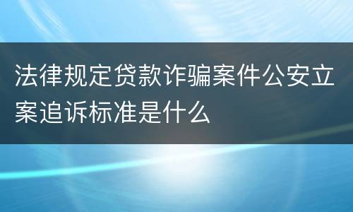 法律规定贷款诈骗案件公安立案追诉标准是什么
