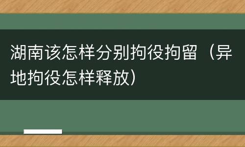 湖南该怎样分别拘役拘留（异地拘役怎样释放）