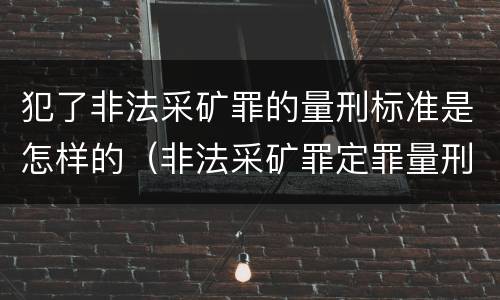 犯了非法采矿罪的量刑标准是怎样的（非法采矿罪定罪量刑）
