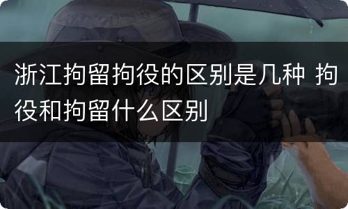 浙江拘留拘役的区别是几种 拘役和拘留什么区别