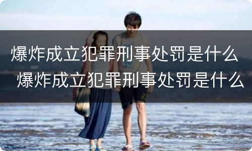 爆炸成立犯罪刑事处罚是什么 爆炸成立犯罪刑事处罚是什么意思