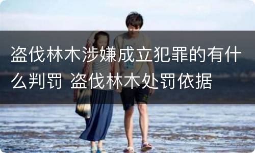 盗伐林木涉嫌成立犯罪的有什么判罚 盗伐林木处罚依据