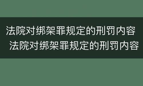 法院对绑架罪规定的刑罚内容 法院对绑架罪规定的刑罚内容是什么