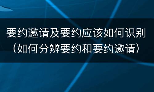 要约邀请及要约应该如何识别（如何分辨要约和要约邀请）