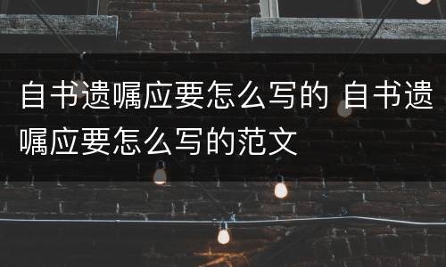 自书遗嘱应要怎么写的 自书遗嘱应要怎么写的范文