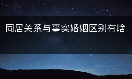 同居关系与事实婚姻区别有啥