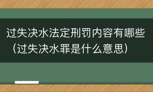 过失决水法定刑罚内容有哪些（过失决水罪是什么意思）