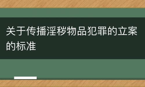 关于传播淫秽物品犯罪的立案的标准