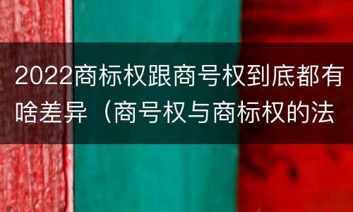 2022商标权跟商号权到底都有啥差异（商号权与商标权的法律冲突与解决）