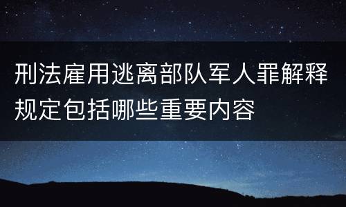 刑法雇用逃离部队军人罪解释规定包括哪些重要内容