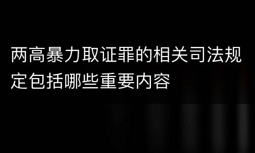 两高暴力取证罪的相关司法规定包括哪些重要内容