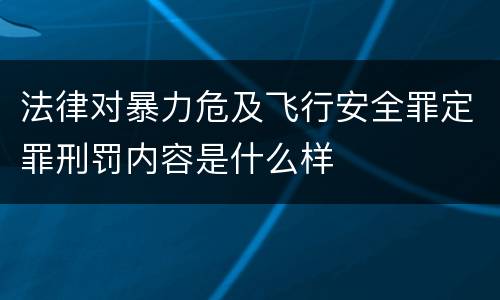 法律对暴力危及飞行安全罪定罪刑罚内容是什么样