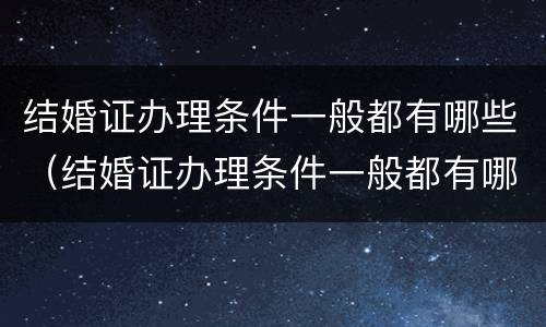 结婚证办理条件一般都有哪些（结婚证办理条件一般都有哪些项目）