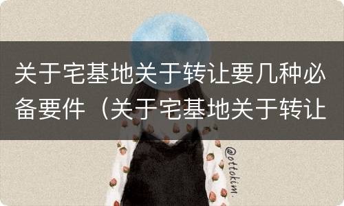 关于宅基地关于转让要几种必备要件（关于宅基地关于转让要几种必备要件的规定）