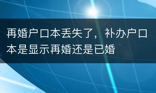 再婚户口本丢失了，补办户口本是显示再婚还是已婚