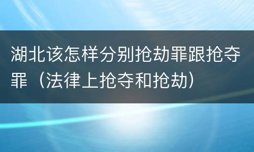 湖北该怎样分别抢劫罪跟抢夺罪（法律上抢夺和抢劫）