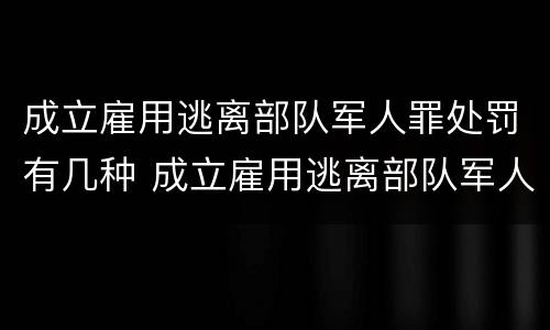 成立雇用逃离部队军人罪处罚有几种 成立雇用逃离部队军人罪处罚有几种形式