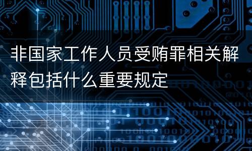 非国家工作人员受贿罪相关解释包括什么重要规定