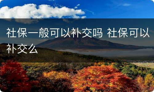 社保一般可以补交吗 社保可以补交么