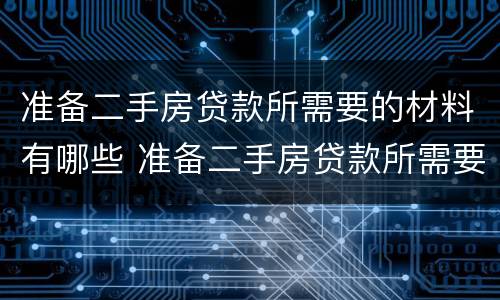 准备二手房贷款所需要的材料有哪些 准备二手房贷款所需要的材料有哪些呢
