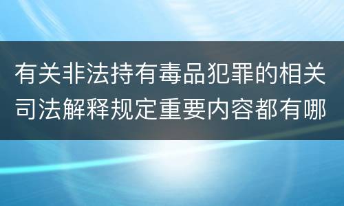 有关非法持有毒品犯罪的相关司法解释规定重要内容都有哪些