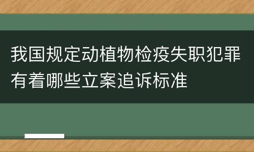 我国规定动植物检疫失职犯罪有着哪些立案追诉标准