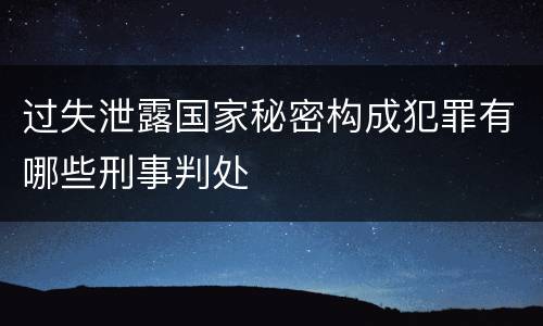 过失泄露国家秘密构成犯罪有哪些刑事判处