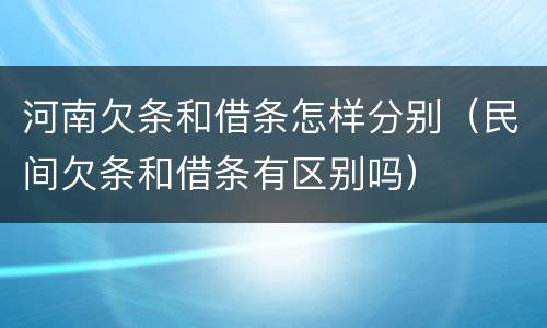 河南欠条和借条怎样分别（民间欠条和借条有区别吗）