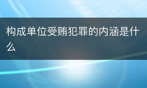 构成单位受贿犯罪的内涵是什么