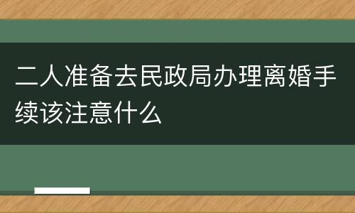 二人准备去民政局办理离婚手续该注意什么