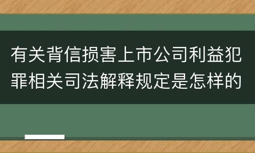 有关背信损害上市公司利益犯罪相关司法解释规定是怎样的