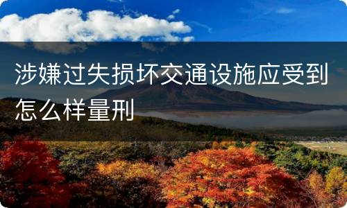 涉嫌过失损坏交通设施应受到怎么样量刑