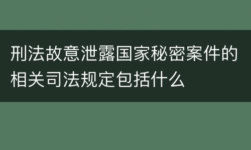 刑法故意泄露国家秘密案件的相关司法规定包括什么