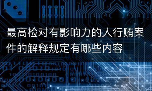 最高检对有影响力的人行贿案件的解释规定有哪些内容