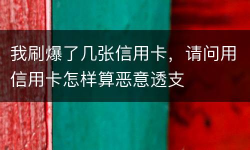 我刷爆了几张信用卡，请问用信用卡怎样算恶意透支