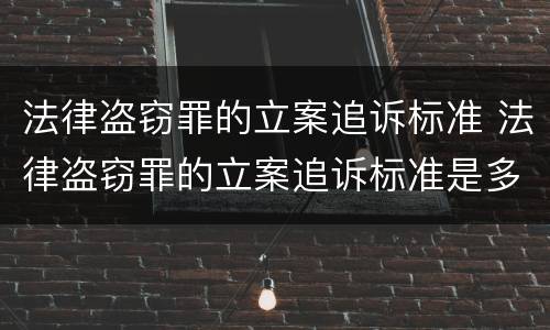法律盗窃罪的立案追诉标准 法律盗窃罪的立案追诉标准是多少