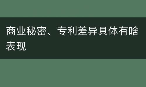 商业秘密、专利差异具体有啥表现